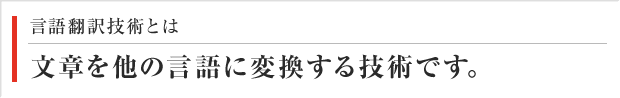 言語翻訳技術とは 文章を他の言語に変換する技術です。